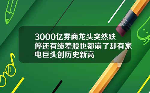 3000亿券商龙头突然跌停还有绩差股也都崩了却有家电巨头创历史新高