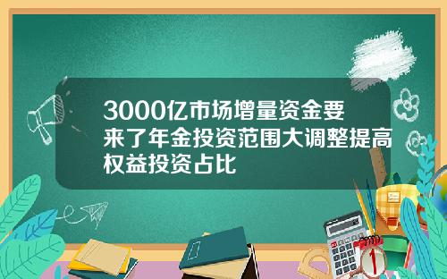 3000亿市场增量资金要来了年金投资范围大调整提高权益投资占比