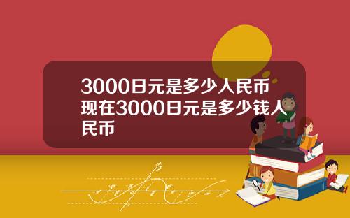 3000日元是多少人民币现在3000日元是多少钱人民币