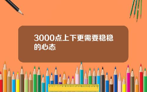 3000点上下更需要稳稳的心态