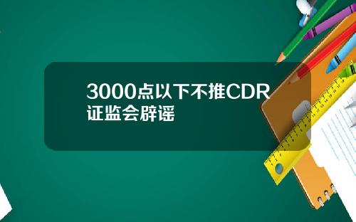 3000点以下不推CDR证监会辟谣