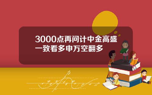 3000点再问计中金高盛一致看多申万空翻多
