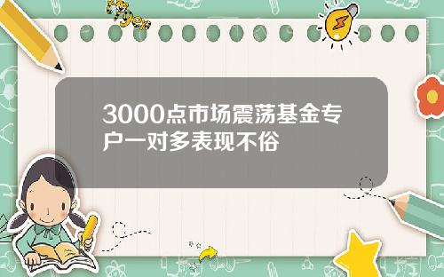 3000点市场震荡基金专户一对多表现不俗