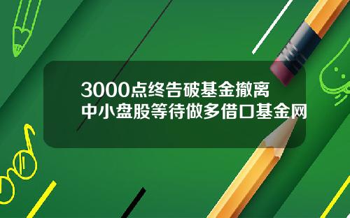 3000点终告破基金撤离中小盘股等待做多借口基金网