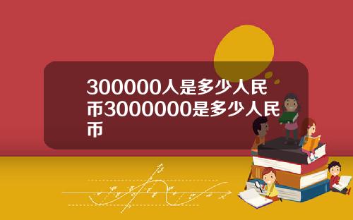 300000人是多少人民币3000000是多少人民币