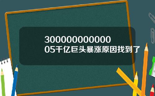 30000000000005千亿巨头暴涨原因找到了