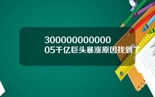 30000000000005千亿巨头暴涨原因找到了