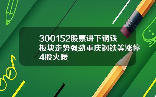 300152股票讲下钢铁板块走势强劲重庆钢铁等涨停4股火暖