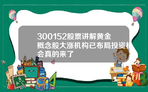 300152股票讲解黄金概念股大涨机构已布局投资机会真的来了