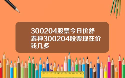 300204股票今日价舒泰神300204股票现在价钱几多