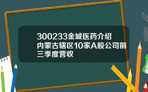 300233金城医药介绍内蒙古辖区10家A股公司前三季度营收