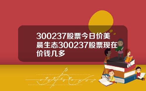 300237股票今日价美晨生态300237股票现在价钱几多
