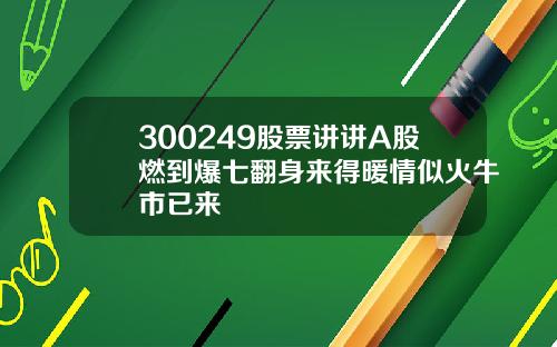 300249股票讲讲A股燃到爆七翻身来得暖情似火牛市已来
