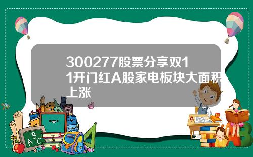 300277股票分享双11开门红A股家电板块大面积上涨