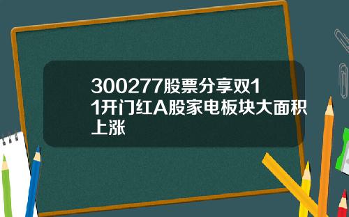 300277股票分享双11开门红A股家电板块大面积上涨
