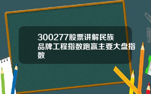 300277股票讲解民族品牌工程指数跑赢主要大盘指数