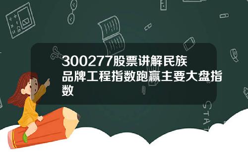 300277股票讲解民族品牌工程指数跑赢主要大盘指数