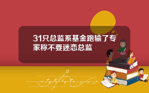 31只总监系基金跑输了专家称不要迷恋总监