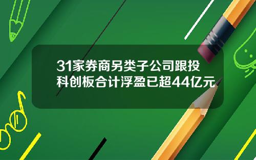31家券商另类子公司跟投科创板合计浮盈已超44亿元
