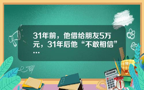 31年前，他借给朋友5万元，31年后他“不敢相信”…
