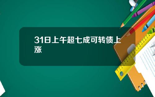 31日上午超七成可转债上涨