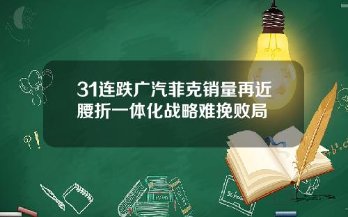 31连跌广汽菲克销量再近腰折一体化战略难挽败局