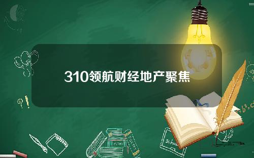 310领航财经地产聚焦