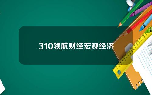 310领航财经宏观经济
