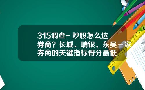 315调查- 炒股怎么选券商？长城、瑞银、东吴三家券商的关键指标得分最低