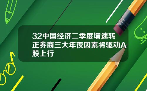32中国经济二季度增速转正券商三大年夜因素将驱动A股上行