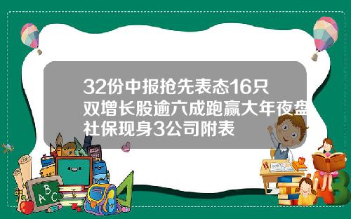 32份中报抢先表态16只双增长股逾六成跑赢大年夜盘社保现身3公司附表