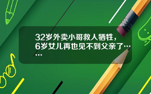 32岁外卖小哥救人牺牲，6岁女儿再也见不到父亲了……