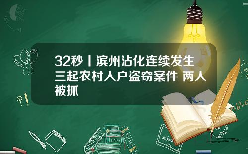 32秒丨滨州沾化连续发生三起农村入户盗窃案件 两人被抓