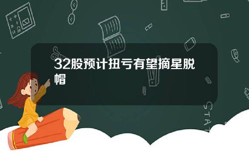 32股预计扭亏有望摘星脱帽