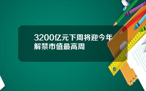 3200亿元下周将迎今年解禁市值最高周