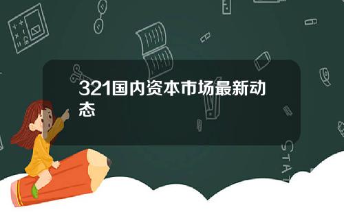 321国内资本市场最新动态
