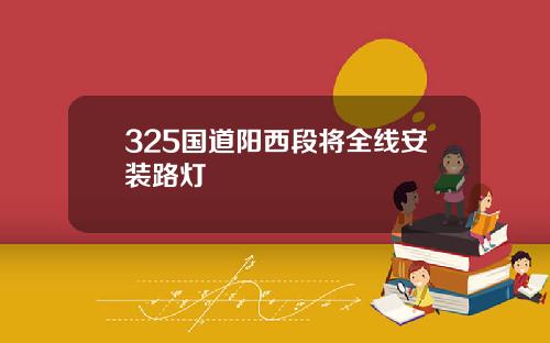 325国道阳西段将全线安装路灯