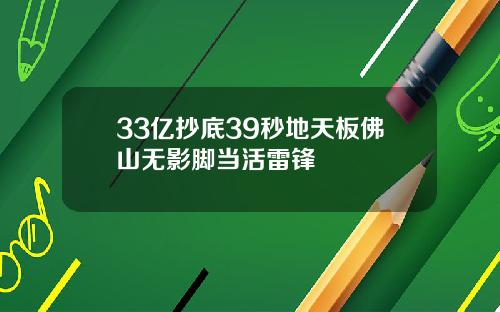 33亿抄底39秒地天板佛山无影脚当活雷锋