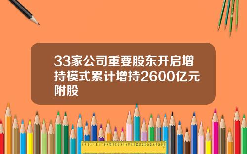 33家公司重要股东开启增持模式累计增持2600亿元附股