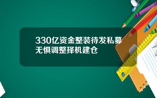 330亿资金整装待发私募无惧调整择机建仓
