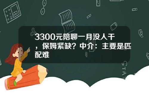 3300元陪聊一月没人干，保姆紧缺？中介：主要是匹配难