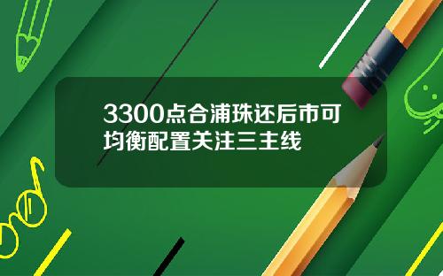3300点合浦珠还后市可均衡配置关注三主线