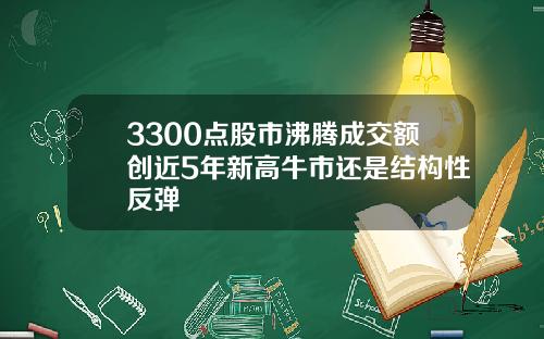 3300点股市沸腾成交额创近5年新高牛市还是结构性反弹