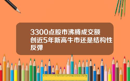 3300点股市沸腾成交额创近5年新高牛市还是结构性反弹