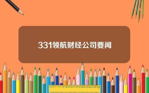 331领航财经公司要闻
