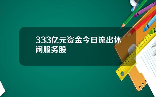 333亿元资金今日流出休闲服务股