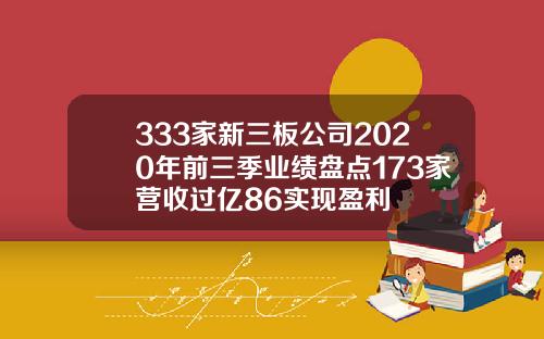 333家新三板公司2020年前三季业绩盘点173家营收过亿86实现盈利