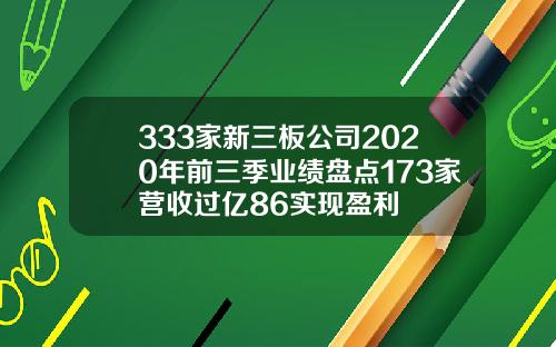 333家新三板公司2020年前三季业绩盘点173家营收过亿86实现盈利