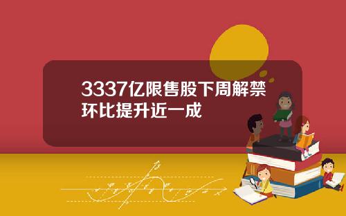 3337亿限售股下周解禁环比提升近一成