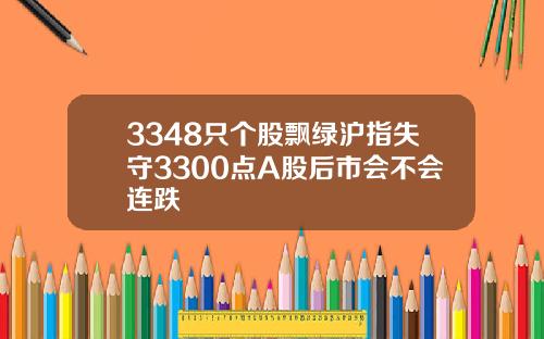 3348只个股飘绿沪指失守3300点A股后市会不会连跌